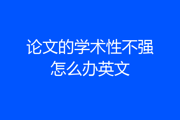 论文的学术性不强怎么办英文