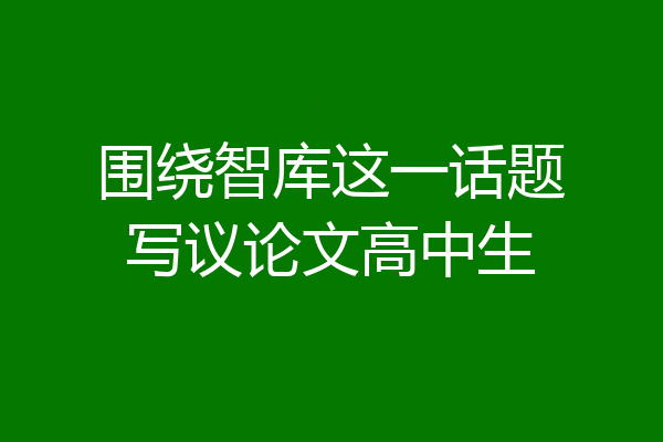 围绕智库这一话题写议论文高中生