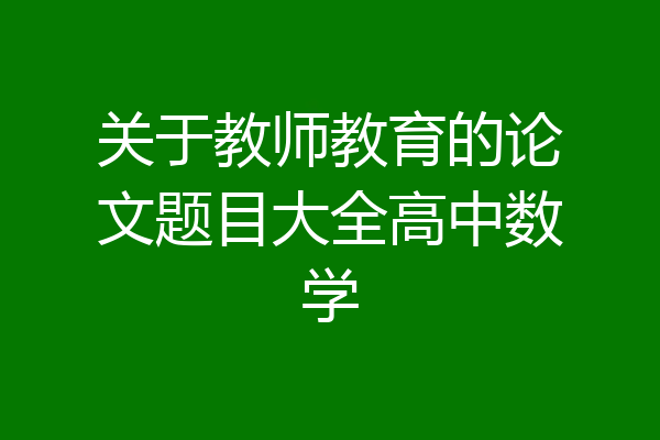 关于教师教育的论文题目大全高中数学