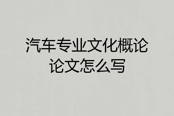 汽车专业文化概论论文怎么写