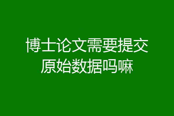 博士论文需要提交原始数据吗嘛