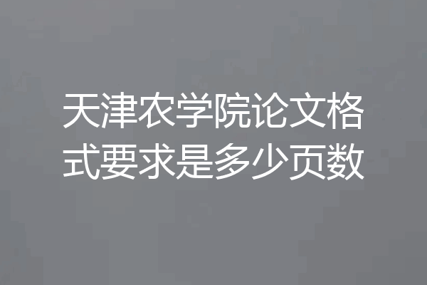 天津农学院论文格式要求是多少页数