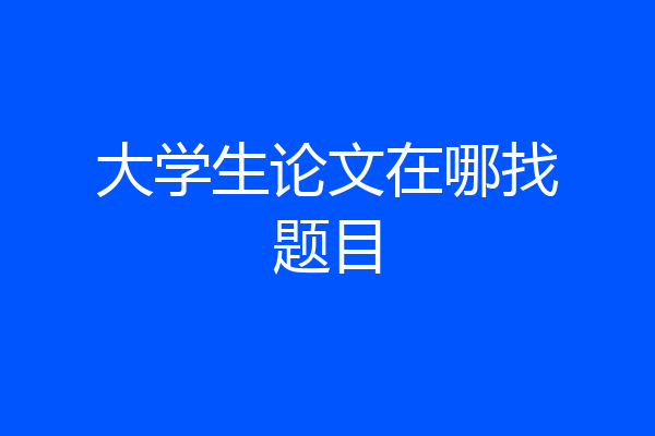 大学生论文在哪找题目