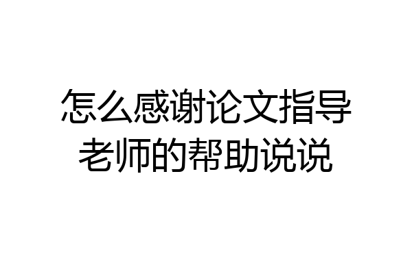 怎么感谢论文指导老师的帮助说说
