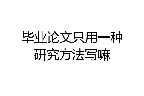 毕业论文只用一种研究方法写嘛