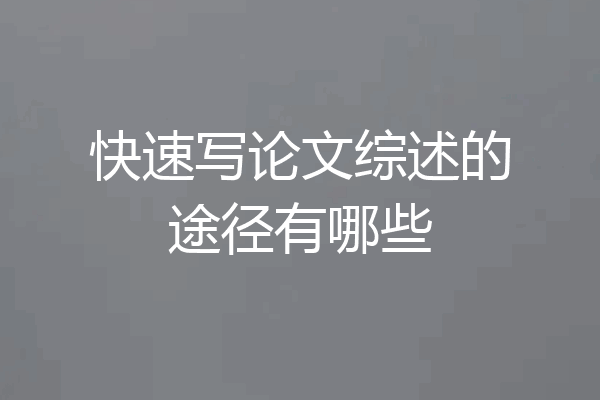 快速写论文综述的途径有哪些