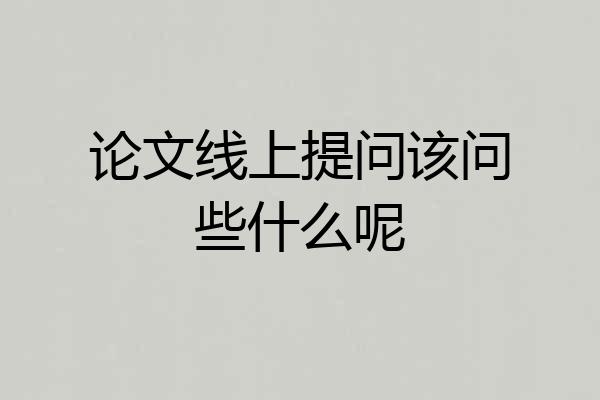 论文线上提问该问些什么呢