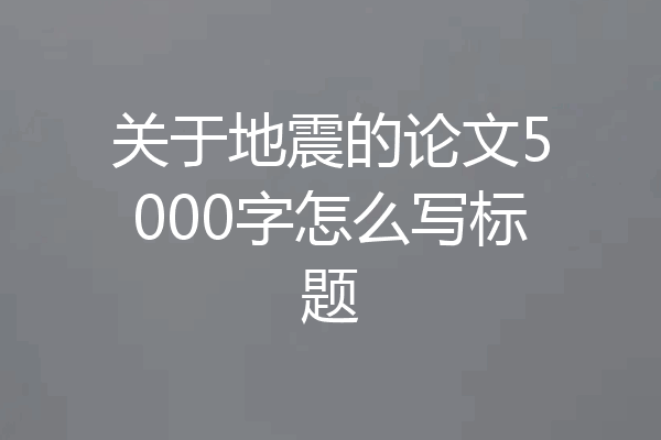 关于地震的论文5000字怎么写标题