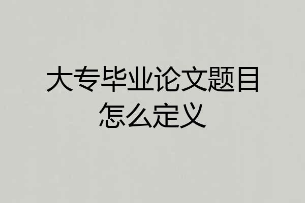 大专毕业论文题目怎么定义