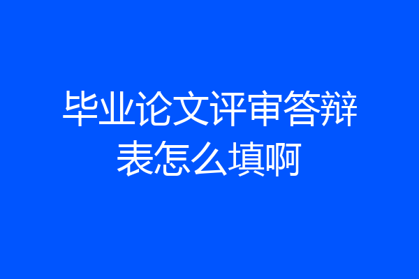 毕业论文评审答辩表怎么填啊