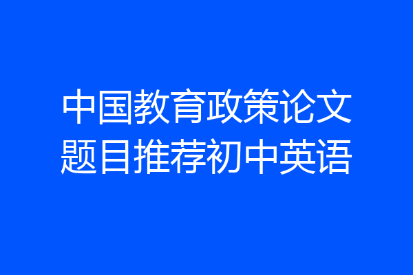 中国教育政策论文题目推荐初中英语