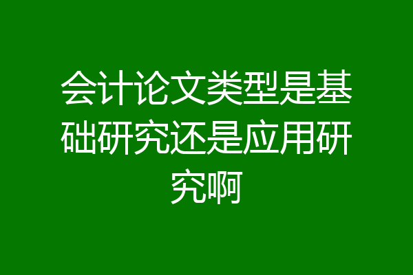 会计论文类型是基础研究还是应用研究啊
