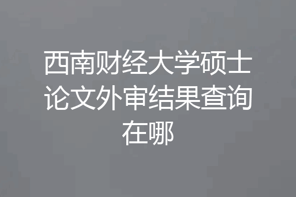 西南财经大学硕士论文外审结果查询在哪