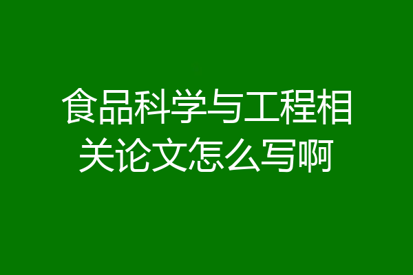 食品科学与工程相关论文怎么写啊