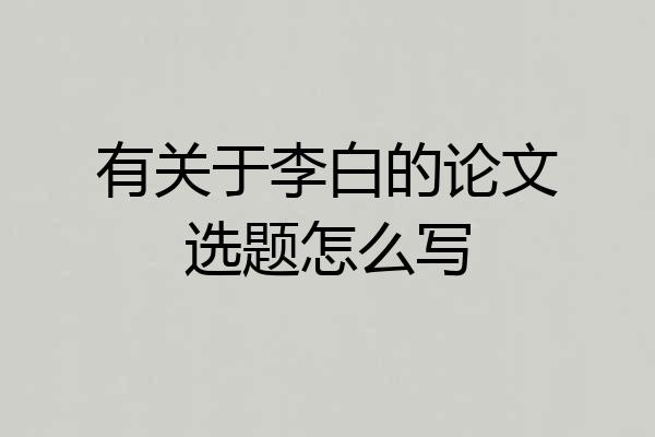 有关于李白的论文选题怎么写