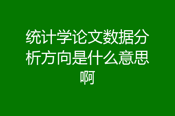 统计学论文数据分析方向是什么意思啊