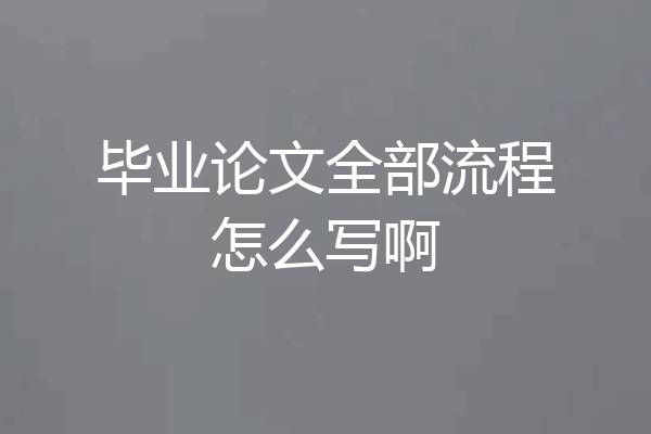 毕业论文全部流程怎么写啊