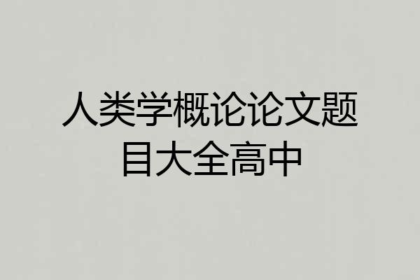 人类学概论论文题目大全高中