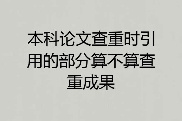 本科论文查重时引用的部分算不算查重成果