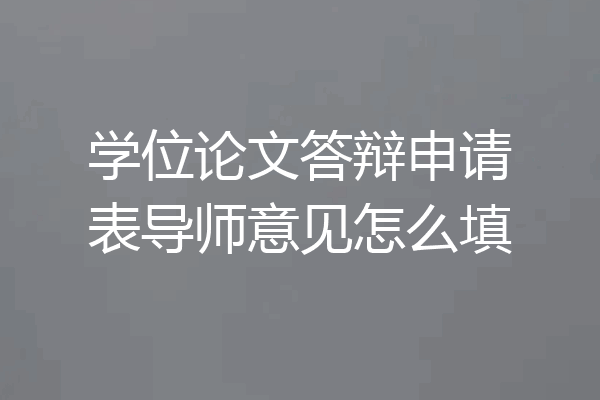 学位论文答辩申请表导师意见怎么填