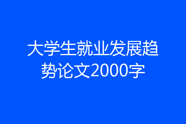 大学生就业发展趋势论文2000字