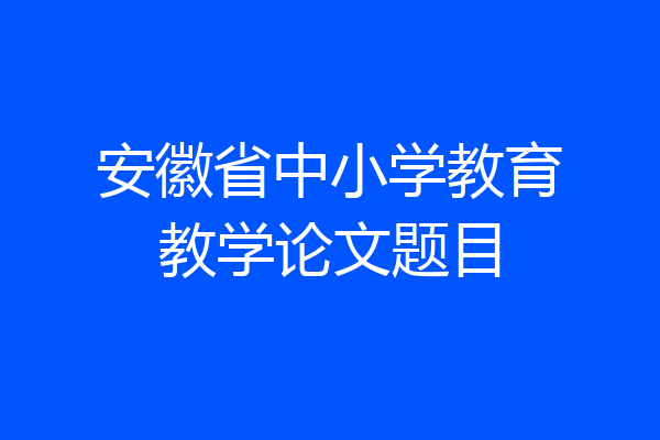 安徽省中小学教育教学论文题目