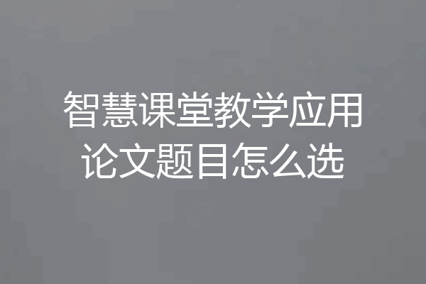 智慧课堂教学应用论文题目怎么选
