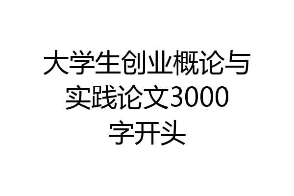 大学生创业概论与实践论文3000字开头