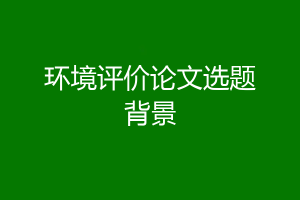 环境评价论文选题背景