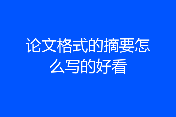 论文格式的摘要怎么写的好看