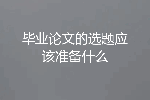 毕业论文的选题应该准备什么