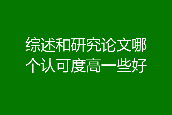 综述和研究论文哪个认可度高一些好