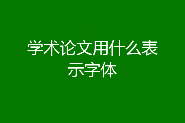 学术论文用什么表示字体
