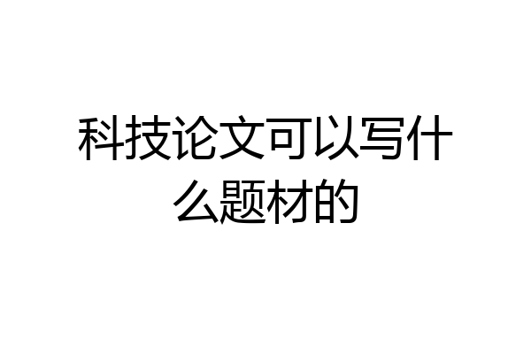 科技论文可以写什么题材的