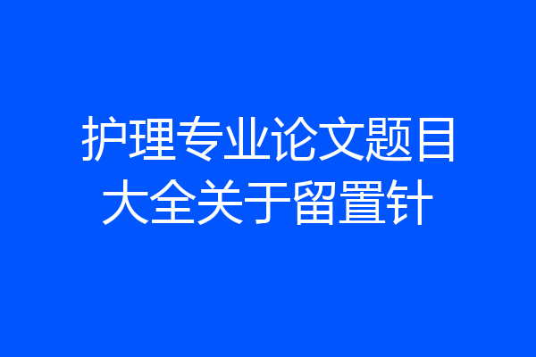 护理专业论文题目大全关于留置针
