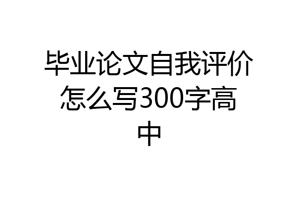毕业论文自我评价怎么写300字高中