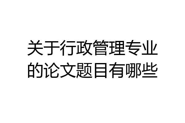 关于行政管理专业的论文题目有哪些