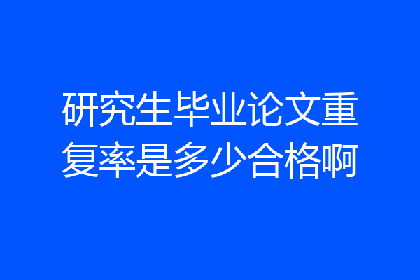 研究生毕业论文重复率是多少合格啊