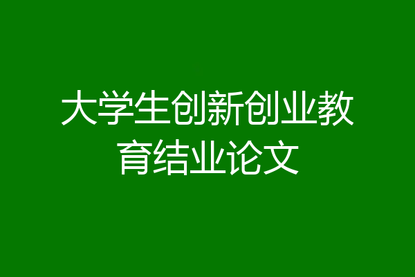 大学生创新创业教育结业论文