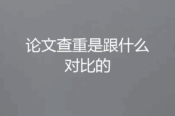 论文查重是跟什么对比的