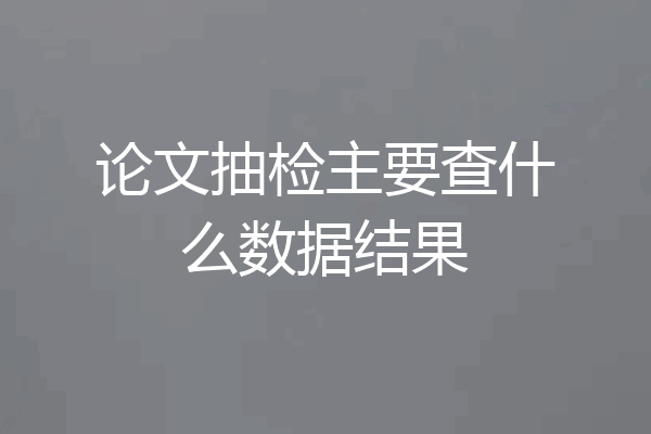 论文抽检主要查什么数据结果