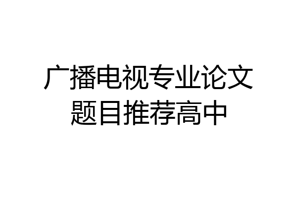广播电视专业论文题目推荐高中