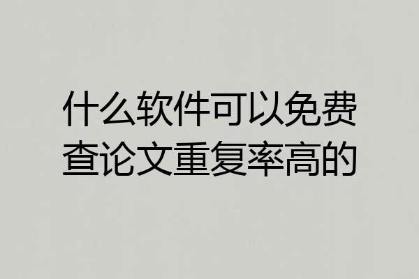 什么软件可以免费查论文重复率高的