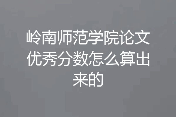 岭南师范学院论文优秀分数怎么算出来的