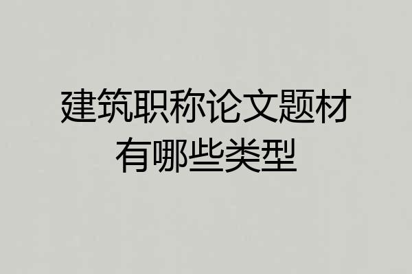 建筑职称论文题材有哪些类型