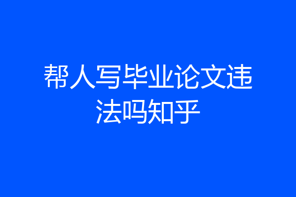 帮人写毕业论文违法吗知乎