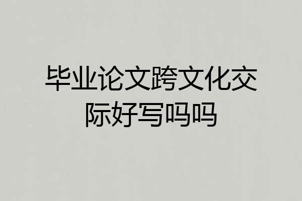 毕业论文跨文化交际好写吗吗