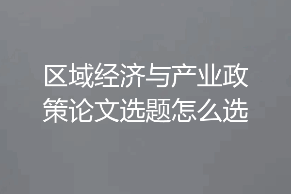 区域经济与产业政策论文选题怎么选