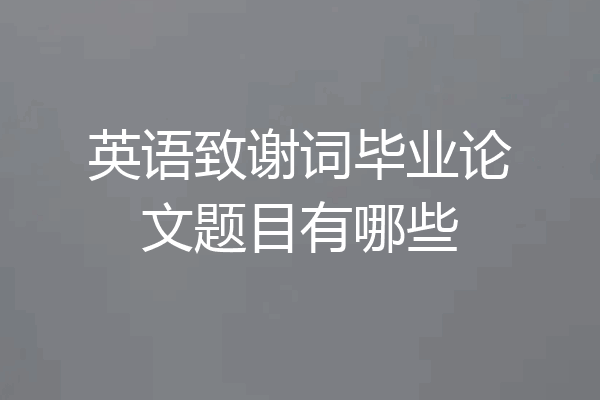 英语致谢词毕业论文题目有哪些