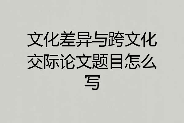 文化差异与跨文化交际论文题目怎么写